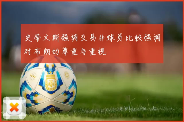 史蒂文斯强调交易非球员比较强调对布朗的尊重与重视