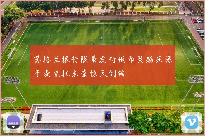 苏格兰银行限量发行纸币灵感来源于麦克托米奈惊天倒钩