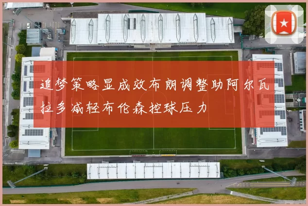 追梦策略显成效布朗调整助阿尔瓦拉多减轻布伦森控球压力