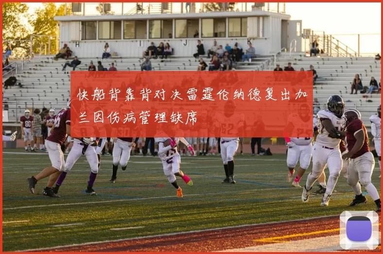 快船背靠背对决雷霆伦纳德复出加兰因伤病管理缺席