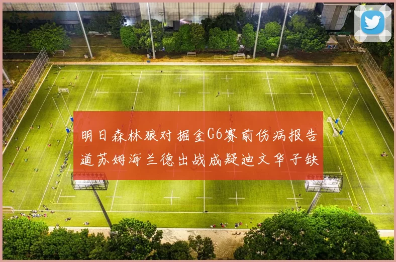 明日森林狼对掘金G6赛前伤病报告道苏姆海兰德出战成疑迪文华子缺阵