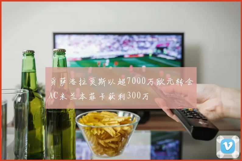 贡萨洛拉莫斯以超7000万欧元转会AC米兰本菲卡获利300万