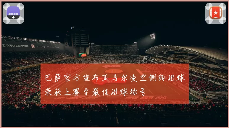 巴萨官方宣布亚马尔凌空侧钩进球荣获上赛季最佳进球称号