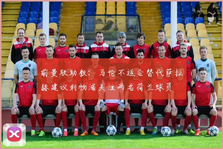 前曼联助教：马伦不适合替代萨拉赫建议利物浦关注两名荷兰球员