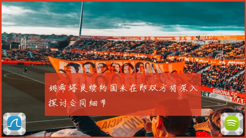 姆希塔良续约国米在即双方将深入探讨合同细节