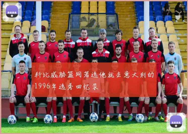 科比威胁篮网若选他就去意大利的1996年选秀回忆录